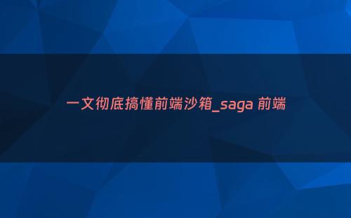 一文彻底搞懂前端沙箱_saga 前端
