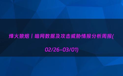 烽火狼烟丨暗网数据及攻击威胁情报分析周报(02/26-03/01)