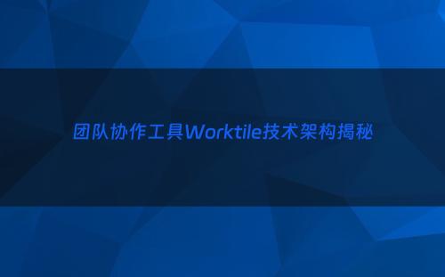 团队协作工具Worktile技术架构揭秘