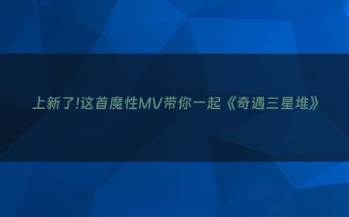 上新了!这首魔性MV带你一起《奇遇三星堆》