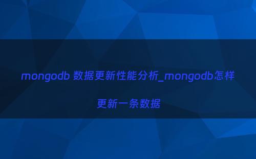 mongodb 数据更新性能分析_mongodb怎样更新一条数据