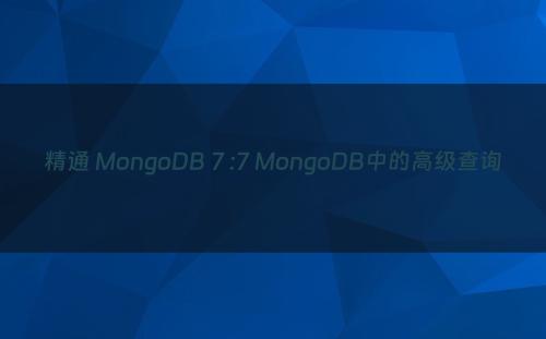 精通 MongoDB 7 :7 MongoDB中的高级查询