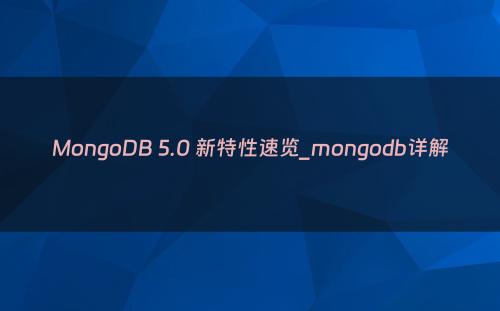 MongoDB 5.0 新特性速览_mongodb详解