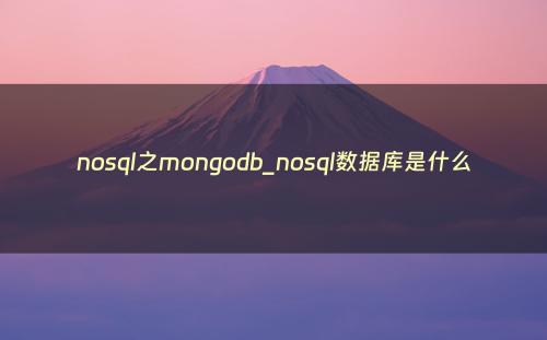 nosql之mongodb_nosql数据库是什么