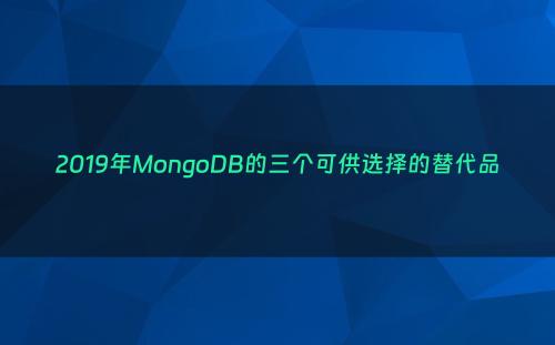 2019年MongoDB的三个可供选择的替代品