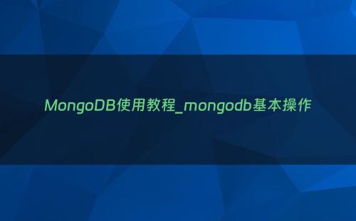 MongoDB使用教程_mongodb基本操作