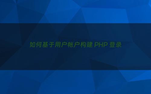 如何基于用户帐户构建 PHP 登录