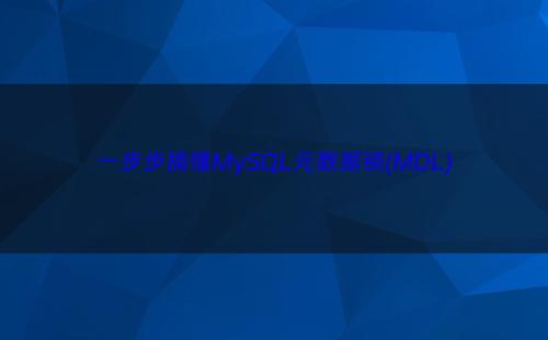 一步步搞懂MySQL元数据锁(MDL)