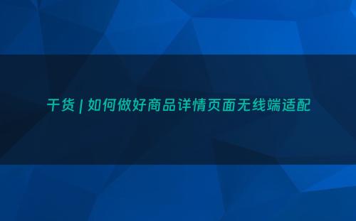 干货 | 如何做好商品详情页面无线端适配