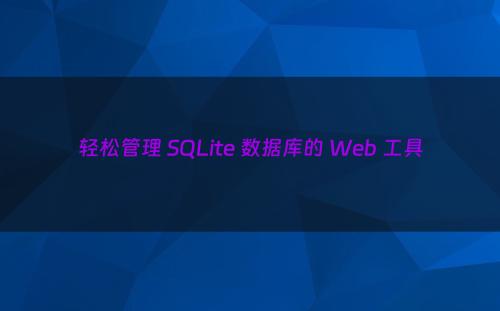 轻松管理 SQLite 数据库的 Web 工具