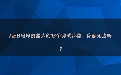 ABB码垛机器人的13个调试步骤，你都知道吗?