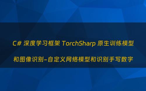 C# 深度学习框架 TorchSharp 原生训练模型和图像识别-自定义网络模型和识别手写数字