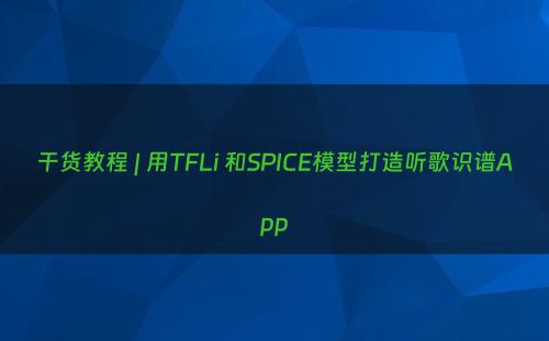 干货教程 | 用TFLi 和SPICE模型打造听歌识谱App
