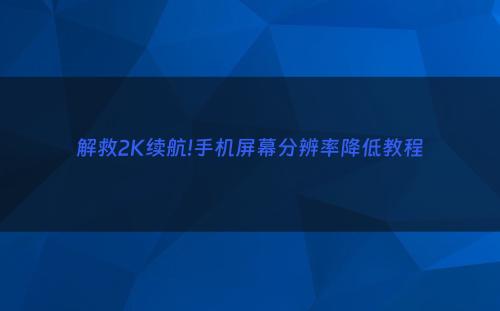 解救2K续航!手机屏幕分辨率降低教程