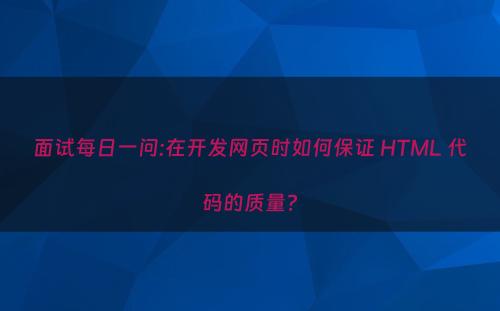 面试每日一问:在开发网页时如何保证 HTML 代码的质量?