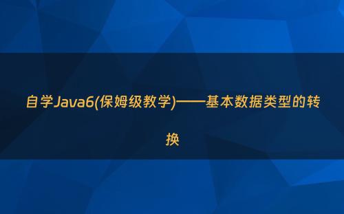 自学Java6(保姆级教学)——基本数据类型的转换