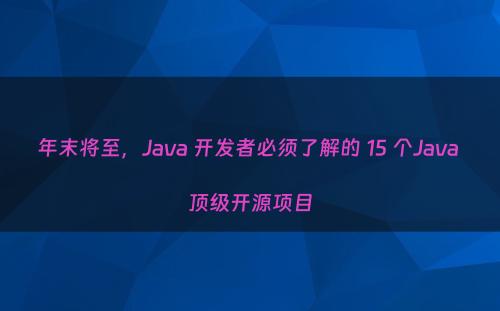 年末将至，Java 开发者必须了解的 15 个Java 顶级开源项目