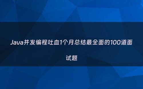 Java并发编程吐血1个月总结最全面的100道面试题