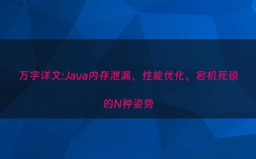 万字详文:Java内存泄漏、性能优化、宕机死锁的N种姿势
