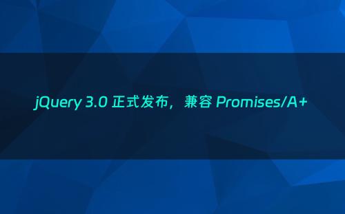 jQuery 3.0 正式发布，兼容 Promises/A+