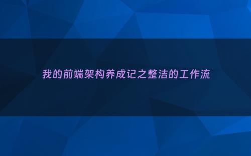 我的前端架构养成记之整洁的工作流