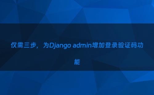 仅需三步，为Django admin增加登录验证码功能