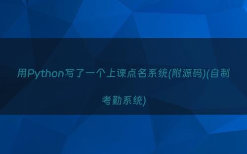 用Python写了一个上课点名系统(附源码)(自制考勤系统)