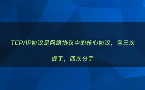 TCP/IP协议是网络协议中的核心协议，含三次握手，四次分手