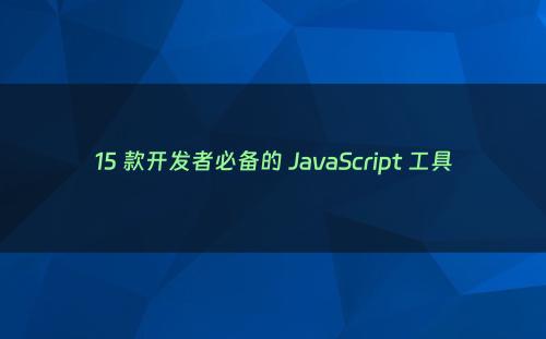 15 款开发者必备的 JavaScript 工具