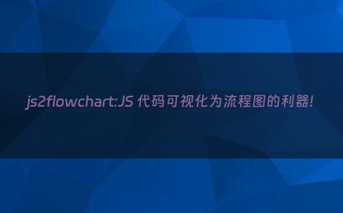 js2flowchart:JS 代码可视化为流程图的利器!