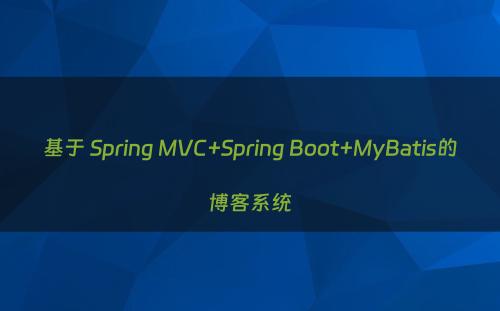 基于 Spring MVC+Spring Boot+MyBatis的博客系统