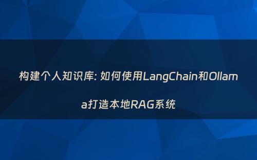 构建个人知识库: 如何使用LangChain和Ollama打造本地RAG系统