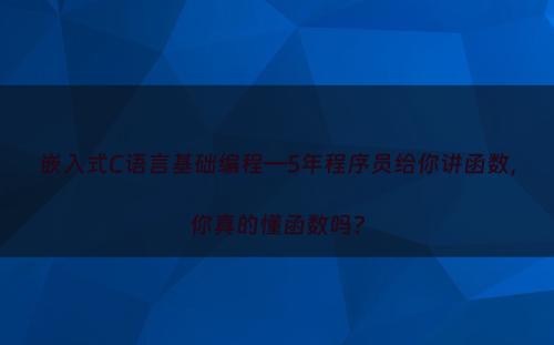 嵌入式C语言基础编程—5年程序员给你讲函数，你真的懂函数吗?