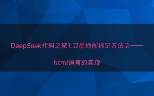 DeepSeek代码之旅1:卫星地图标记方法之——html语言的实现