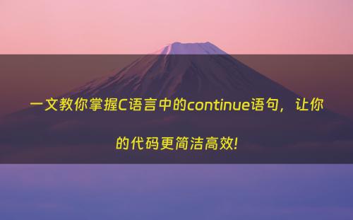 一文教你掌握C语言中的continue语句，让你的代码更简洁高效!