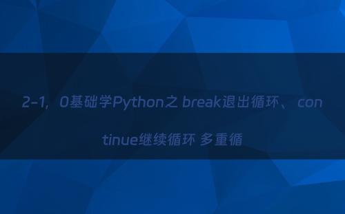 2-1，0基础学Python之 break退出循环、 continue继续循环 多重循
