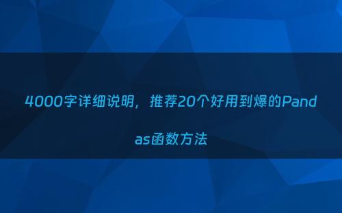 4000字详细说明，推荐20个好用到爆的Pandas函数方法