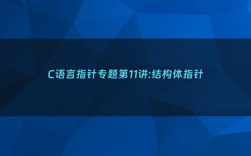 C语言指针专题第11讲:结构体指针