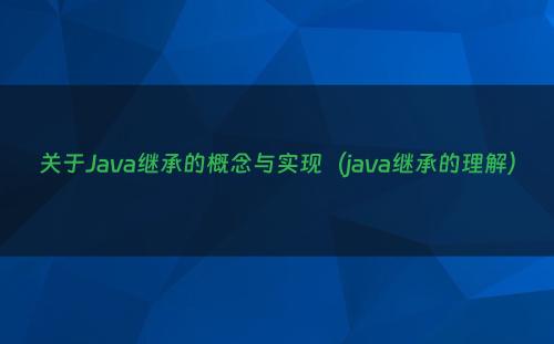 关于Java继承的概念与实现（java继承的理解）