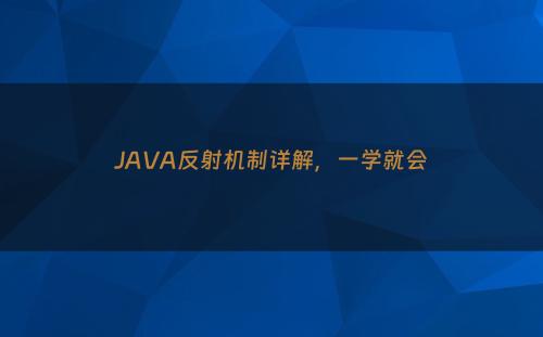 JAVA反射机制详解，一学就会
