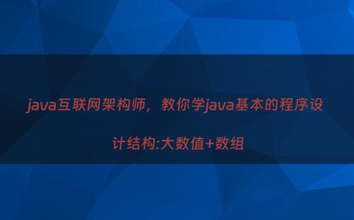 java互联网架构师，教你学java基本的程序设计结构:大数值+数组