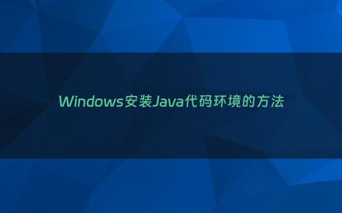 Windows安装Java代码环境的方法