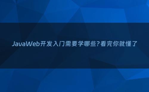 JavaWeb开发入门需要学哪些?看完你就懂了