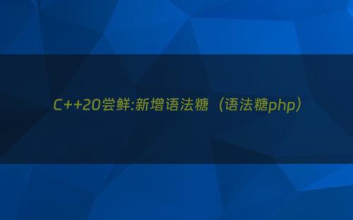 C++20尝鲜:新增语法糖（语法糖php）