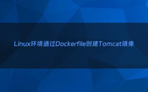 Linux环境通过Dockerfile创建Tomcat镜像