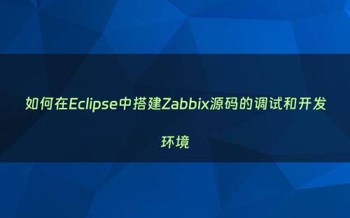 如何在Eclipse中搭建Zabbix源码的调试和开发环境