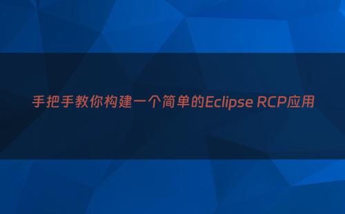 手把手教你构建一个简单的Eclipse RCP应用