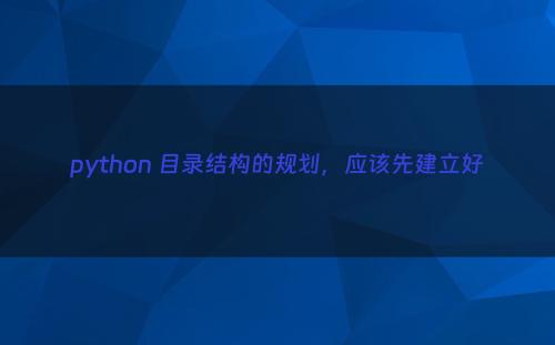 python 目录结构的规划，应该先建立好
