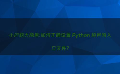 小问题大隐患:如何正确设置 Python 项目的入口文件?