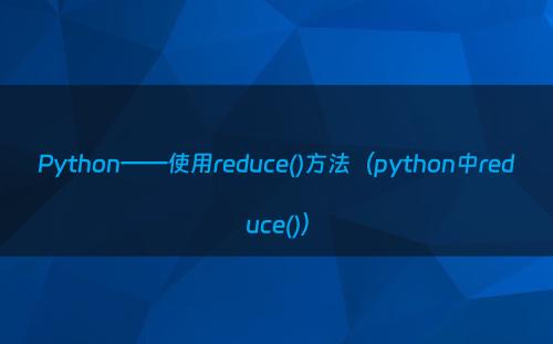 Python——使用reduce()方法（python中reduce()）
